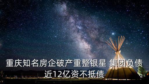 重慶知名房企破產(chǎn)重整銀星 集團負債近12億資不抵債