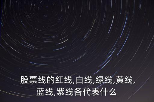  股票線(xiàn)的紅線(xiàn),白線(xiàn),綠線(xiàn),黃線(xiàn),藍(lán)線(xiàn),紫線(xiàn)各代表什么