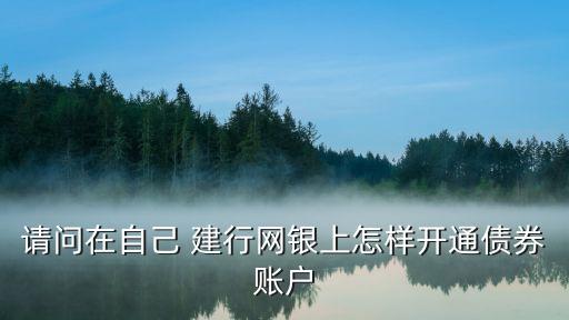請(qǐng)問(wèn)在自己 建行網(wǎng)銀上怎樣開(kāi)通債券賬戶(hù)