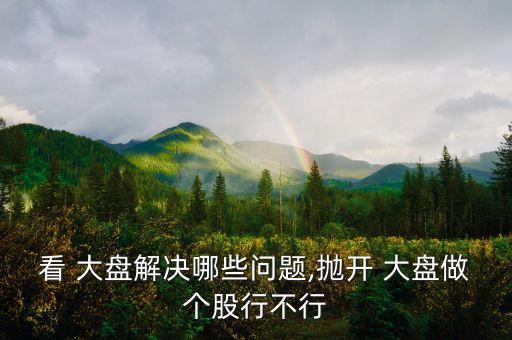 看 大盤解決哪些問(wèn)題,拋開(kāi) 大盤做個(gè)股行不行