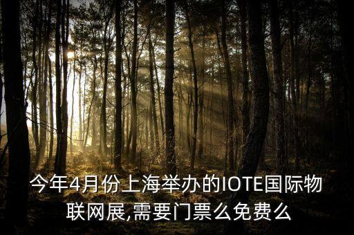 今年4月份上海舉辦的IOTE國(guó)際物 聯(lián)網(wǎng)展,需要門票么免費(fèi)么