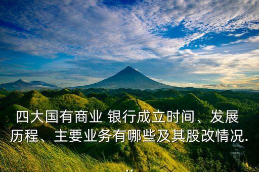四大國(guó)有商業(yè) 銀行成立時(shí)間、發(fā)展 歷程、主要業(yè)務(wù)有哪些及其股改情況...