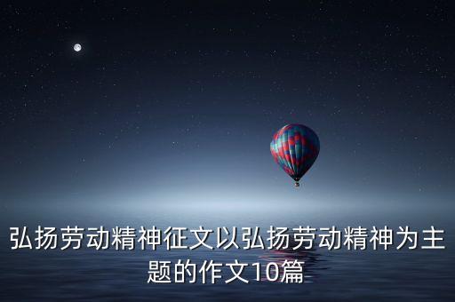弘揚(yáng)勞動精神征文以弘揚(yáng)勞動精神為主題的作文10篇