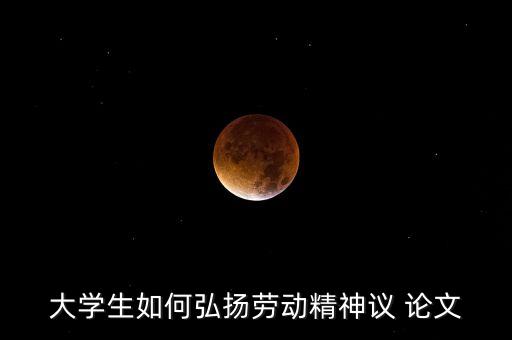 大學(xué)生如何弘揚(yáng)勞動精神議 論文