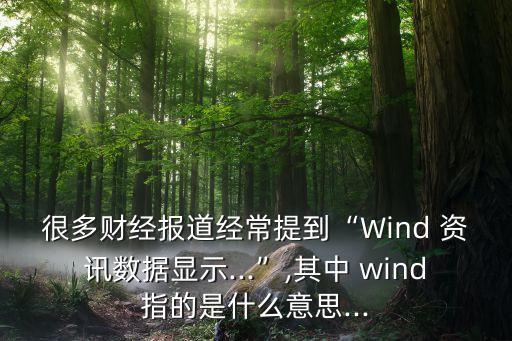 很多財經報道經常提到“Wind 資訊數據顯示...”,其中 wind指的是什么意思...