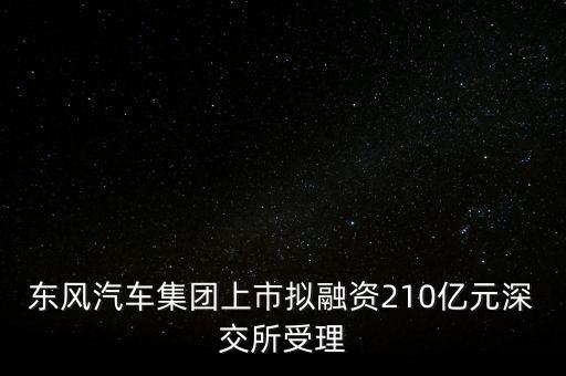 東風(fēng)汽車(chē)集團(tuán)上市擬融資210億元深交所受理