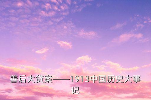 善后大貸案——1913中國歷史大事記