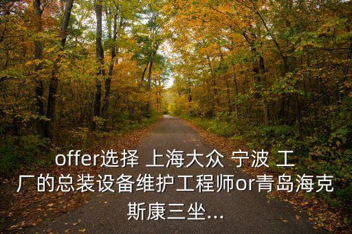 offer選擇 上海大眾 寧波 工廠的總裝設(shè)備維護(hù)工程師o(wú)r青島?？怂箍等?..