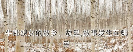 牛郎織女的故鄉(xiāng)、故里,故事發(fā)生在哪里