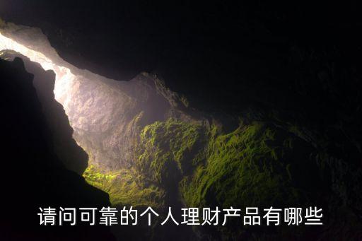 請(qǐng)問可靠的個(gè)人理財(cái)產(chǎn)品有哪些