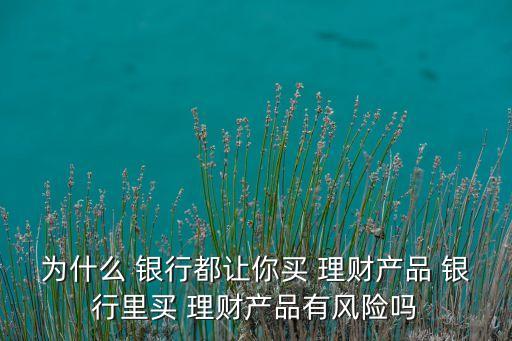 銀行為什么要發(fā)行理財產品,銀行發(fā)行理財產品的直接目的