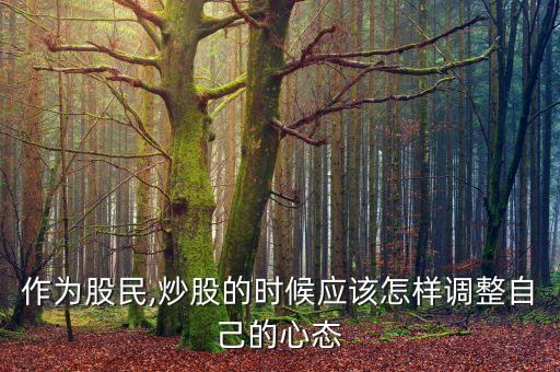 作為股民,炒股的時候應該怎樣調(diào)整自己的心態(tài)
