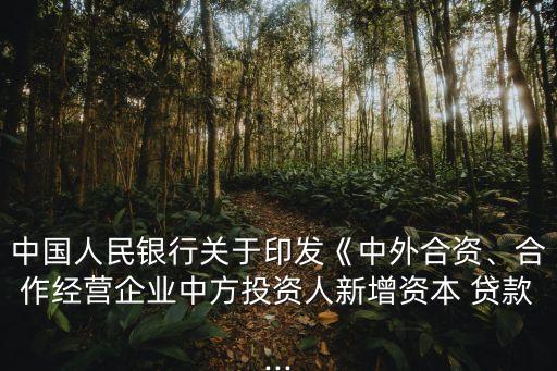 中國(guó)人民銀行關(guān)于印發(fā)《中外合資、合作經(jīng)營(yíng)企業(yè)中方投資人新增資本 貸款...