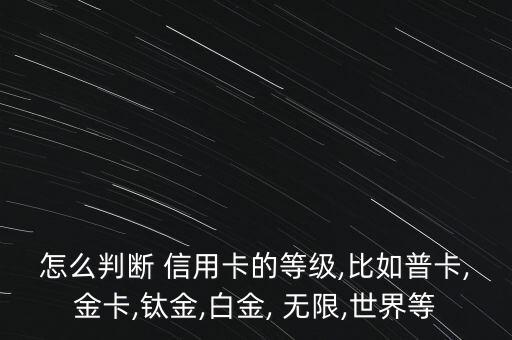 怎么判斷 信用卡的等級(jí),比如普卡,金卡,鈦金,白金, 無(wú)限,世界等