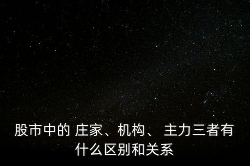 股市中的 莊家、機(jī)構(gòu)、 主力三者有什么區(qū)別和關(guān)系