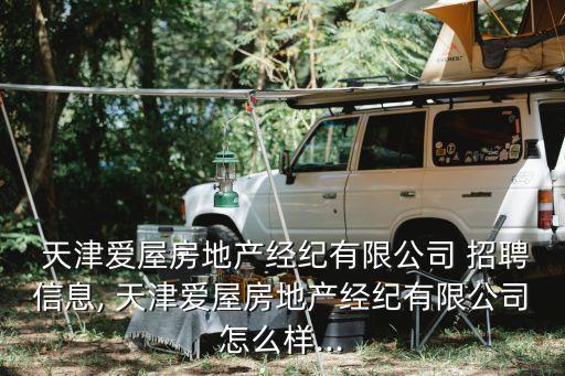  天津愛屋房地產(chǎn)經(jīng)紀有限公司 招聘信息, 天津愛屋房地產(chǎn)經(jīng)紀有限公司怎么樣...