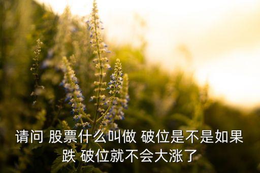 請(qǐng)問(wèn) 股票什么叫做 破位是不是如果跌 破位就不會(huì)大漲了
