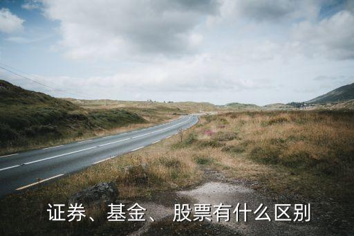  證券、基金、 股票有什么區(qū)別