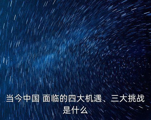 當今中國 面臨的四大機遇、三大挑戰(zhàn)是什么