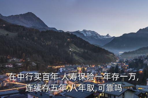在中行買百年 人壽保險(xiǎn)一年存一萬(wàn),連續(xù)存五年,八年取,可靠嗎