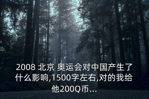 2008 北京 奧運(yùn)會(huì)對(duì)中國產(chǎn)生了什么影響,1500字左右,對(duì)的我給他200Q幣...