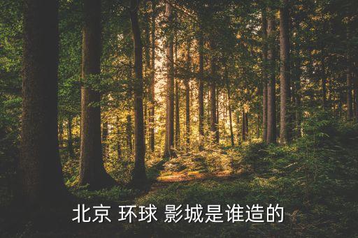 北京 環(huán)球 影城是誰(shuí)造的