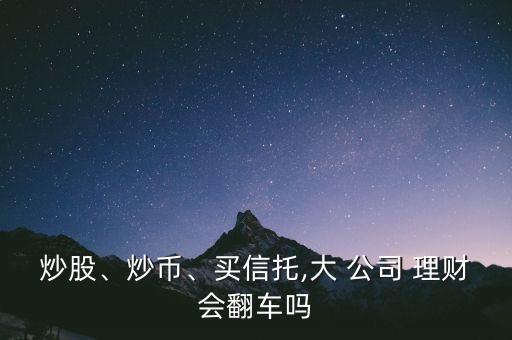 炒股、炒幣、買信托,大 公司 理財會翻車嗎