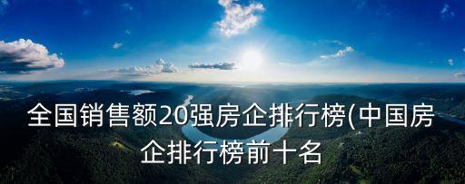 全國(guó)銷(xiāo)售額20強(qiáng)房企排行榜(中國(guó)房企排行榜前十名
