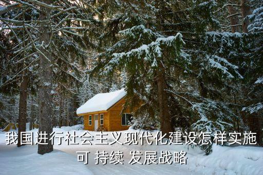 我國進行社會主義現(xiàn)代化建設(shè)怎樣實施可 持續(xù) 發(fā)展戰(zhàn)略