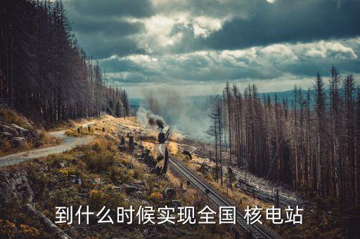 到什么時候實現(xiàn)全國 核電站