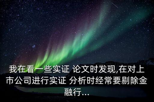我在看一些實(shí)證 論文時發(fā)現(xiàn),在對上市公司進(jìn)行實(shí)證 分析時經(jīng)常要剔除金融行...