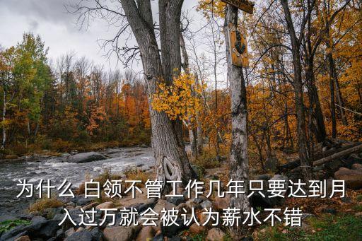為什么 白領(lǐng)不管工作幾年只要達(dá)到月入過萬就會被認(rèn)為薪水不錯