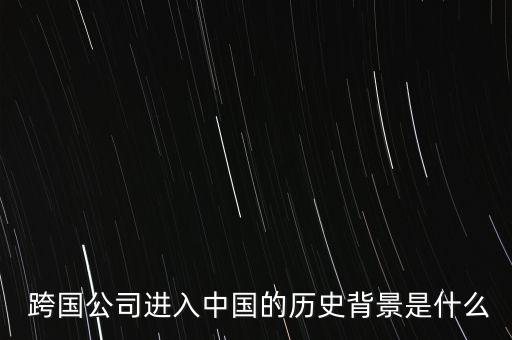  跨國(guó)公司進(jìn)入中國(guó)的歷史背景是什么
