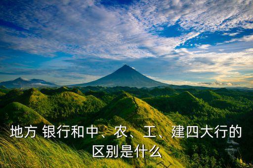 地方 銀行和中、農(nóng)、工、建四大行的區(qū)別是什么