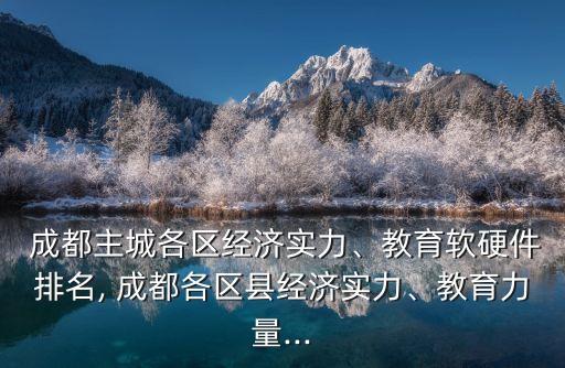  成都主城各區(qū)經(jīng)濟(jì)實力、教育軟硬件排名, 成都各區(qū)縣經(jīng)濟(jì)實力、教育力量...