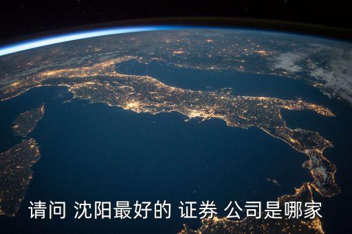 請(qǐng)問 沈陽最好的 證券 公司是哪家