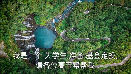我是一個 大學(xué)生,準(zhǔn)備 基金定投,請各位高手幫幫我