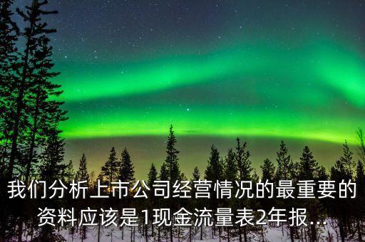 我們分析上市公司經(jīng)營情況的最重要的資料應(yīng)該是1現(xiàn)金流量表2年報(bào)...