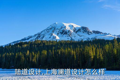 上海陸道設計,上海瀾道設計怎么樣
