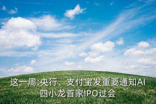 這一周:央行、支付寶發(fā)重要通知AI四小龍首家IPO過會