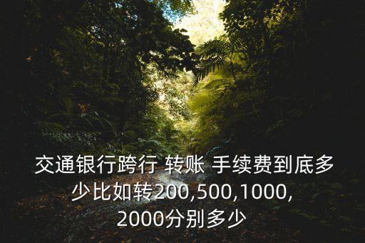  交通銀行跨行 轉(zhuǎn)賬 手續(xù)費到底多少比如轉(zhuǎn)200,500,1000,2000分別多少