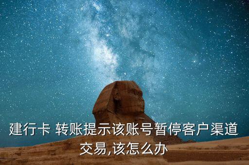 建行卡 轉(zhuǎn)賬提示該賬號暫?？蛻羟澜灰?該怎么辦