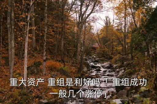 重大資產(chǎn) 重組是利好嗎「 重組成功一般幾個漲?！? class=
