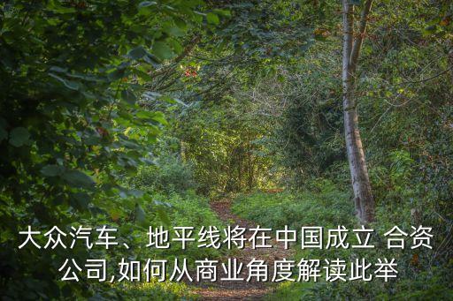 大眾汽車、地平線將在中國(guó)成立 合資 公司,如何從商業(yè)角度解讀此舉