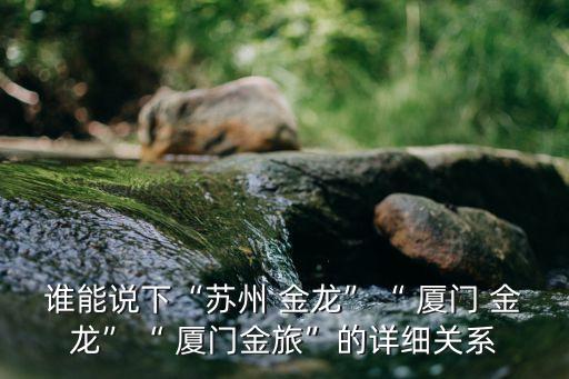 誰(shuí)能說(shuō)下“蘇州 金龍”“ 廈門 金龍”“ 廈門金旅”的詳細(xì)關(guān)系