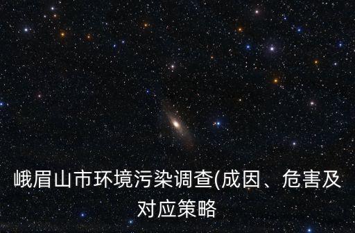 峨眉山市環(huán)境污染調(diào)查(成因、危害及對應(yīng)策略