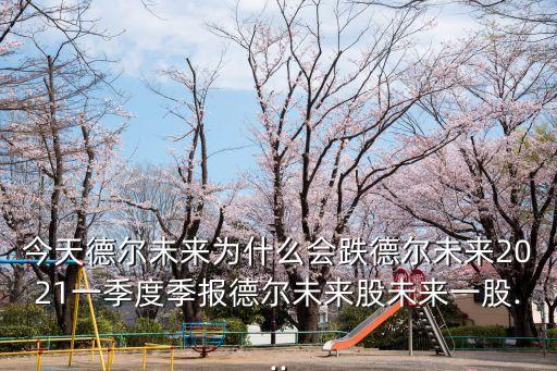 今天德爾未來(lái)為什么會(huì)跌德爾未來(lái)2021一季度季報(bào)德爾未來(lái)股未來(lái)一股...