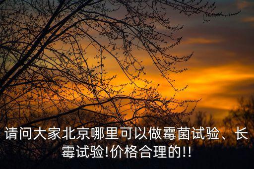 請問大家北京哪里可以做霉菌試驗(yàn)、長霉試驗(yàn)!價(jià)格合理的!!