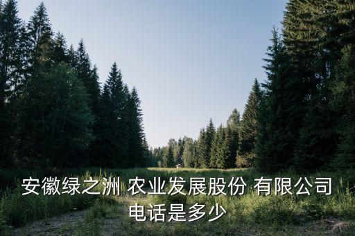 安徽綠之洲 農業(yè)發(fā)展股份 有限公司電話是多少