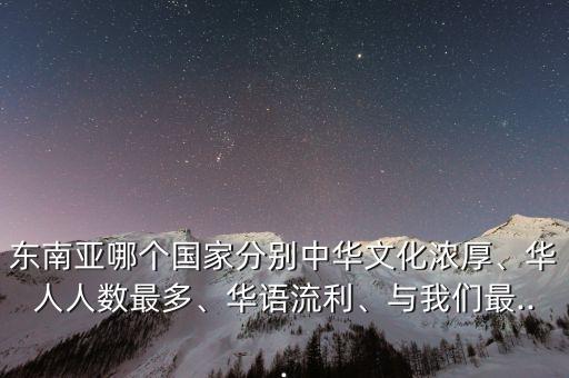東南亞哪個(gè)國(guó)家分別中華文化濃厚、華人人數(shù)最多、華語(yǔ)流利、與我們最...